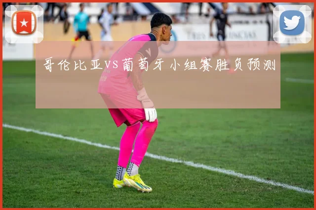 哥伦比亚vs葡萄牙小组赛胜负预测