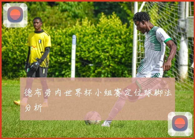 德布劳内世界杯小组赛定位球脚法分析