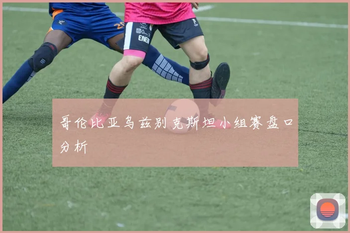 哥伦比亚乌兹别克斯坦小组赛盘口分析