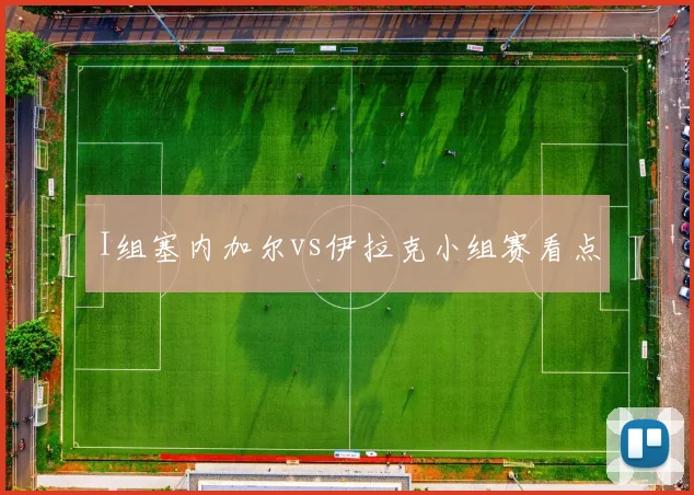 I组塞内加尔vs伊拉克小组赛看点