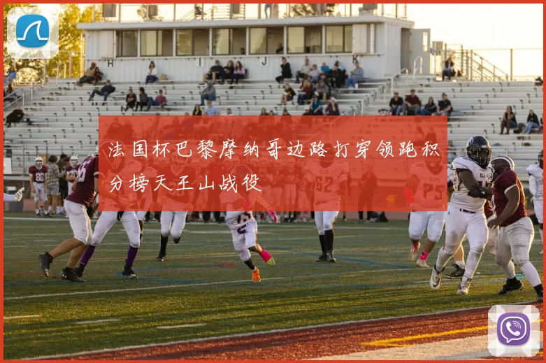 法国杯巴黎摩纳哥边路打穿领跑积分榜天王山战役