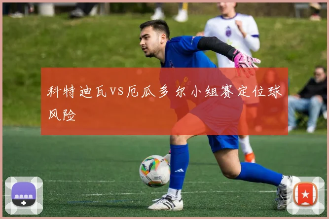 科特迪瓦vs厄瓜多尔小组赛定位球风险