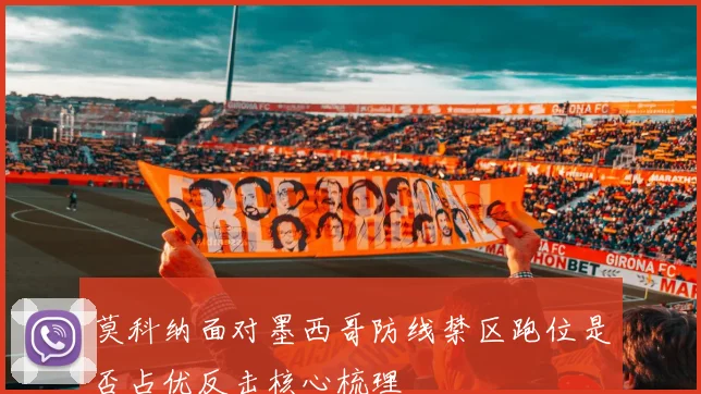 莫科纳面对墨西哥防线禁区跑位是否占优反击核心梳理