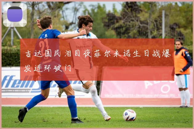 吉达国民泪目夜菲尔米诺生日战爆发连环破门