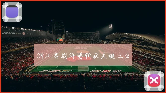 浙江客战海港斩获关键三分