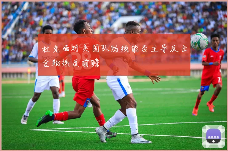 杜克面对美国队防线能否主导反击金靴热度前瞻