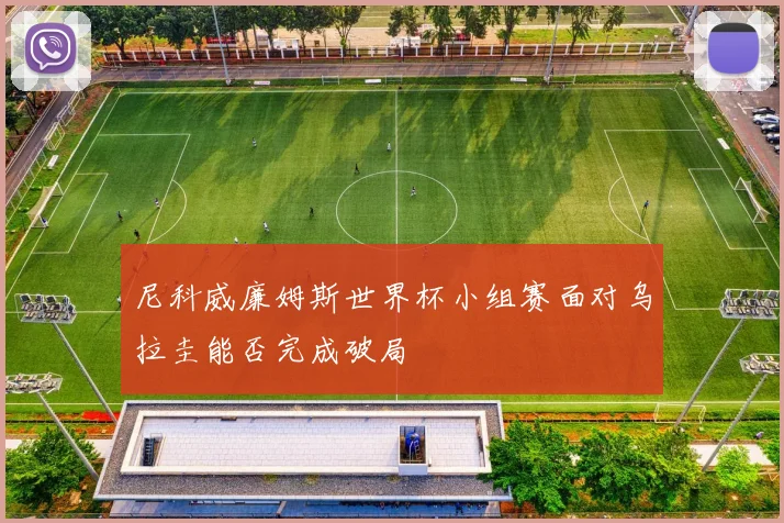 尼科威廉姆斯世界杯小组赛面对乌拉圭能否完成破局