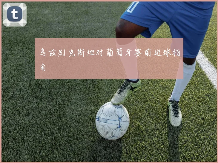 乌兹别克斯坦对葡萄牙赛前进球指南