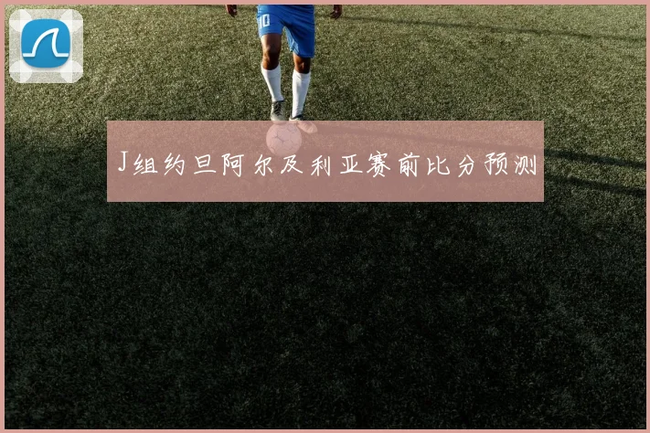 J组约旦阿尔及利亚赛前比分预测