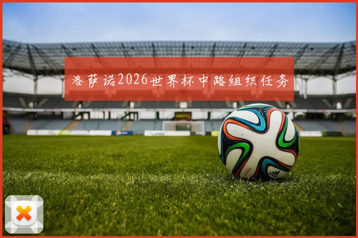 洛萨诺2026世界杯中路组织任务