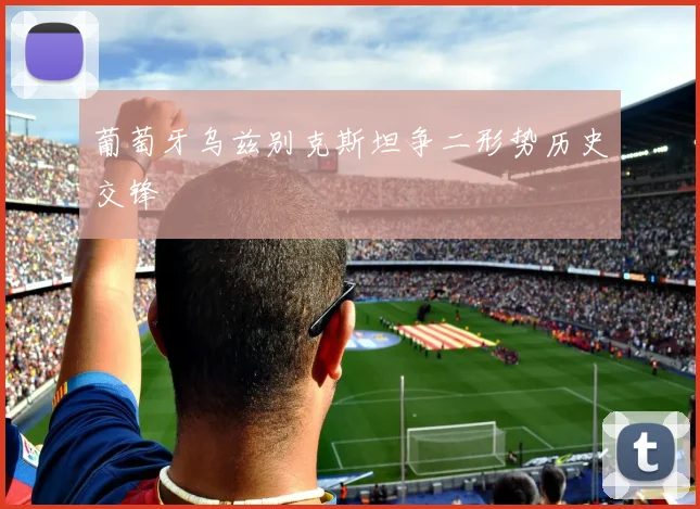 葡萄牙乌兹别克斯坦争二形势历史交锋