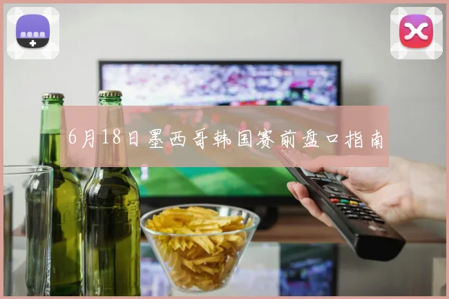 6月18日墨西哥韩国赛前盘口指南