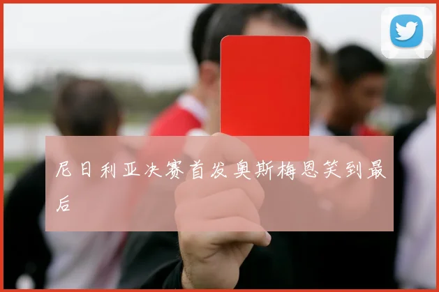 尼日利亚决赛首发奥斯梅恩笑到最后