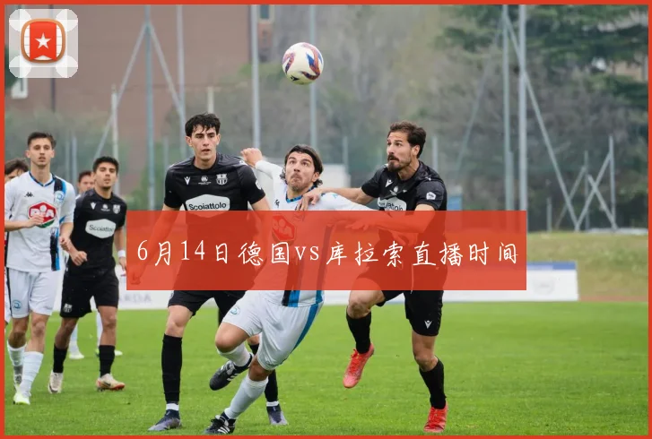 6月14日德国vs库拉索直播时间