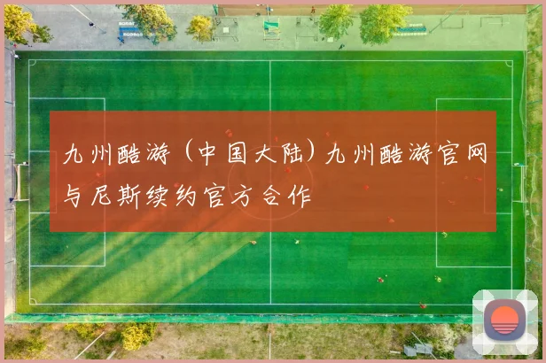 九州酷游 (中国大陆)九州酷游官网与尼斯续约官方合作