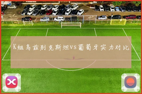 K组乌兹别克斯坦vs葡萄牙实力对比