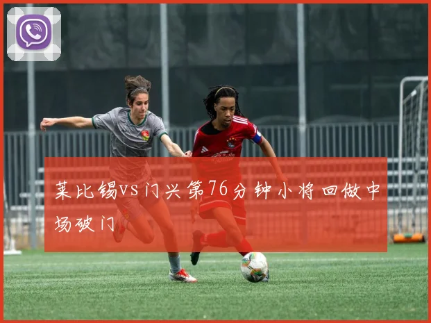 莱比锡vs门兴第76分钟小将回做中场破门