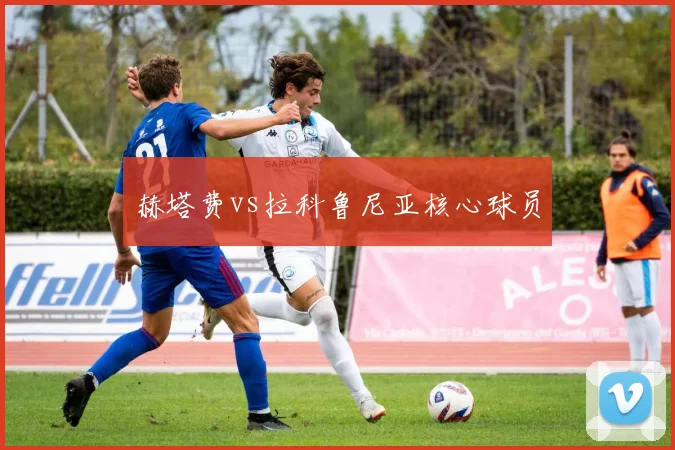 赫塔费vs拉科鲁尼亚核心球员