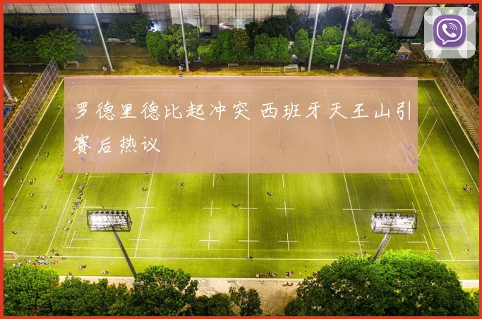 罗德里德比起冲突 西班牙天王山引赛后热议