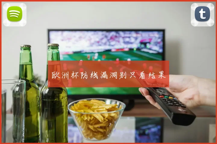 欧洲杯防线漏洞别只看结果