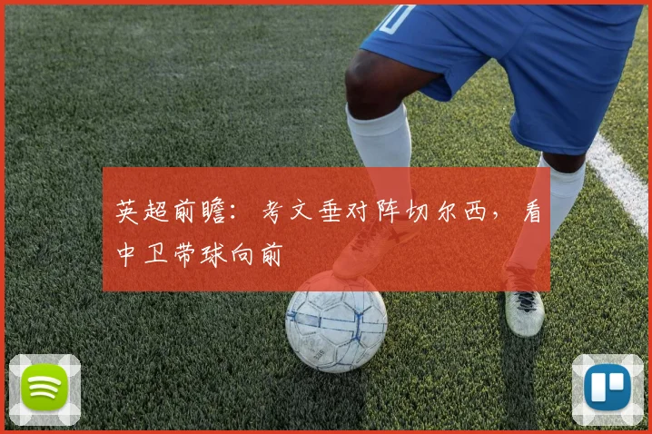 英超前瞻:考文垂对阵切尔西,看中卫带球向前