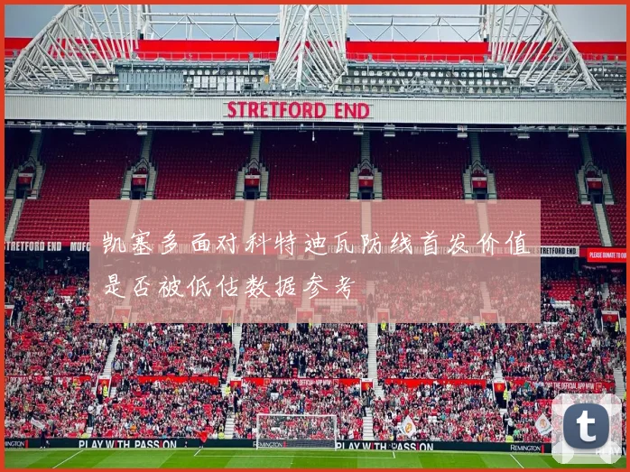 凯塞多面对科特迪瓦防线首发价值是否被低估数据参考