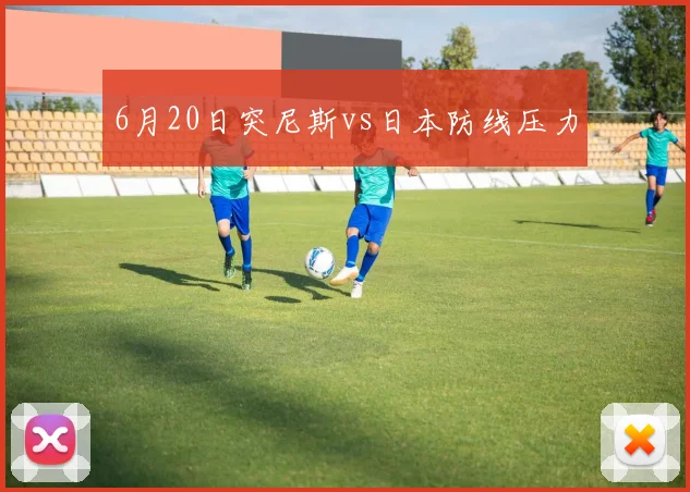 6月20日突尼斯vs日本防线压力