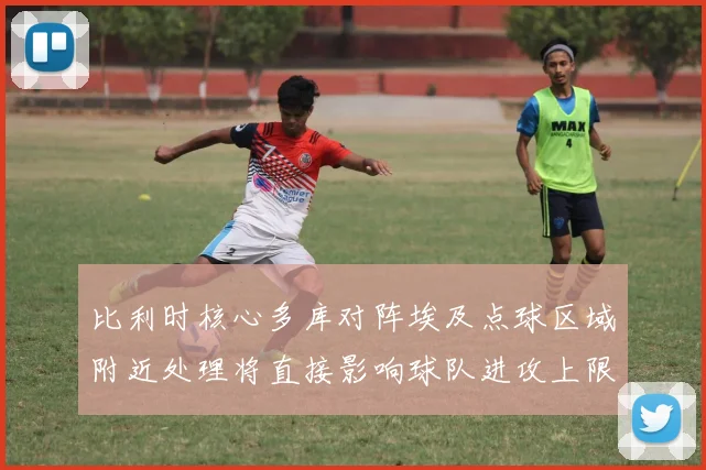 比利时核心多库对阵埃及点球区域附近处理将直接影响球队进攻上限