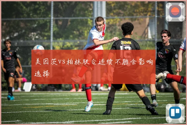 美因茨vs柏林联合连续不胜会影响选择