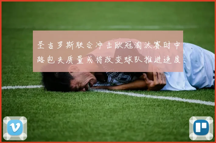 圣吉罗斯联合冲击欧冠淘汰赛时中路包夹质量或将改变球队推进速度