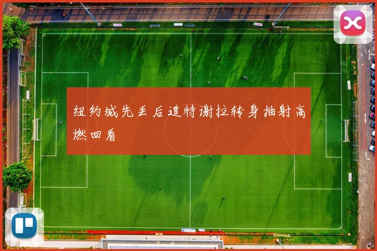 纽约城先丢后追特谢拉转身抽射高燃回看
