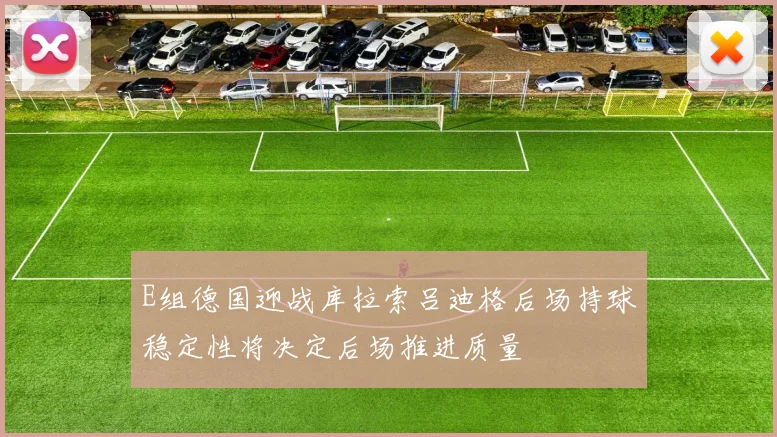 E组德国迎战库拉索吕迪格后场持球稳定性将决定后场推进质量