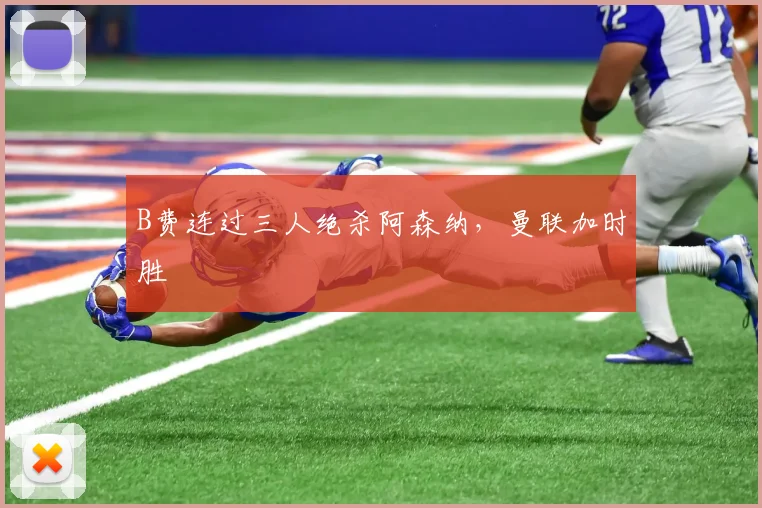 B费连过三人绝杀阿森纳，曼联加时胜