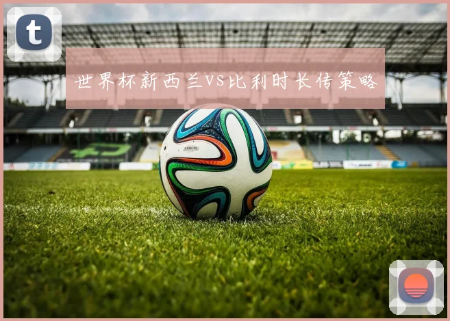 世界杯新西兰vs比利时长传策略