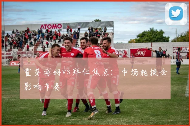 霍芬海姆vs拜仁焦点：中场轮换会影响节奏