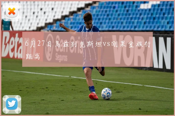 6月27日乌兹别克斯坦vs刚果金旅行距离