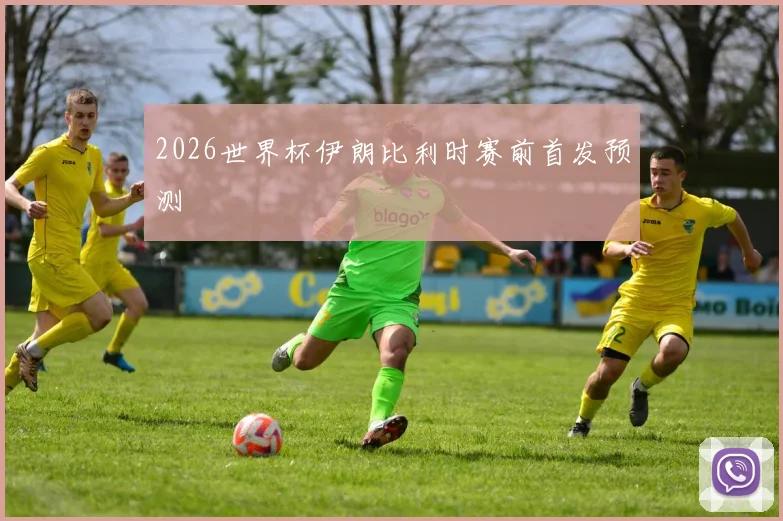 2026世界杯伊朗比利时赛前首发预测