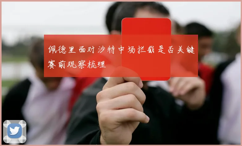 佩德里面对沙特中场拦截是否关键赛前观察梳理