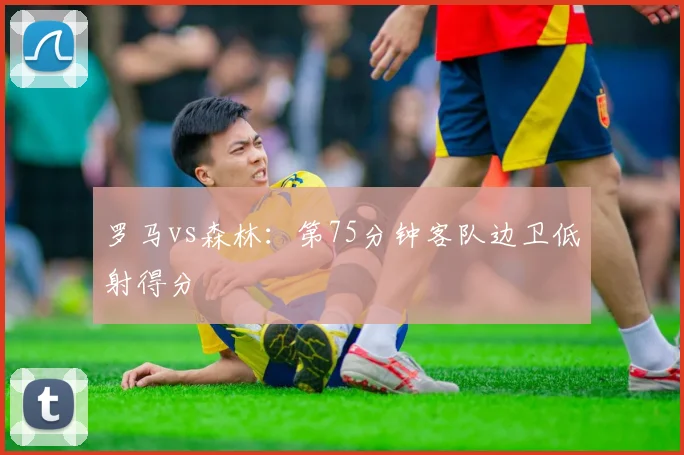 罗马vs森林:第75分钟客队边卫低射得分