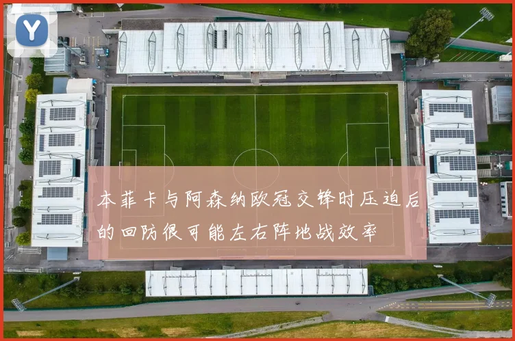 本菲卡与阿森纳欧冠交锋时压迫后的回防很可能左右阵地战效率