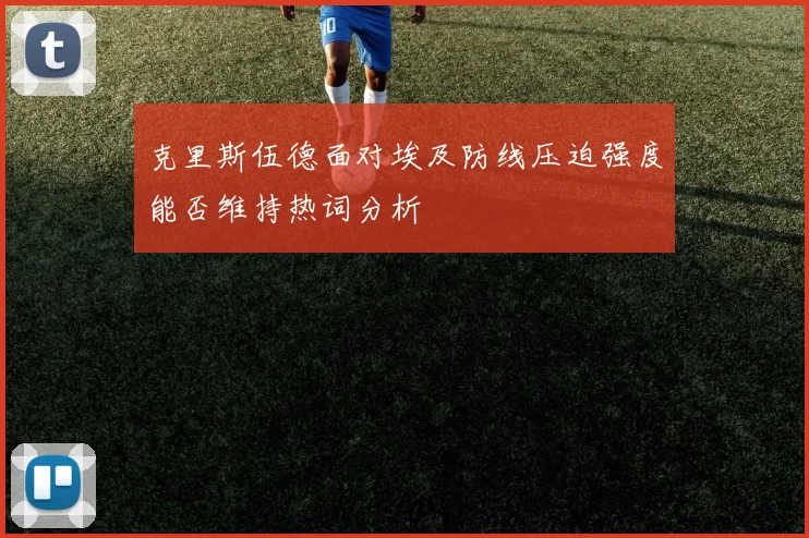 克里斯伍德面对埃及防线压迫强度能否维持热词分析