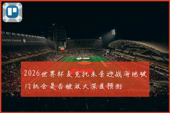 2026世界杯麦克托米奈迎战海地破门机会是否被放大深度预测